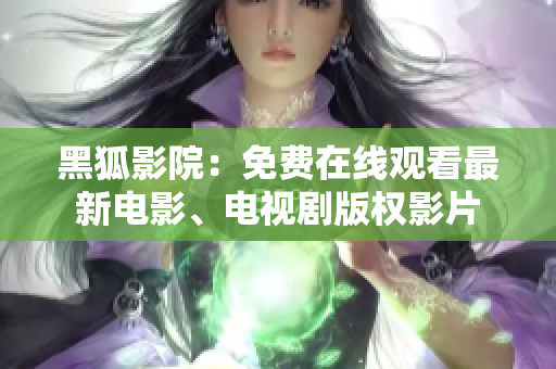 黑狐影院：免费在线观看最新电影、电视剧版权影片