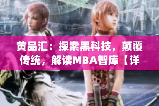 黄品汇：探索黑科技，颠覆传统，解读MBA智库【详细介绍】(1)