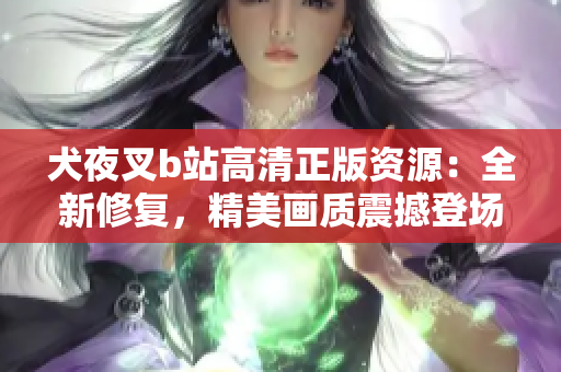 犬夜叉b站高清正版资源：全新修复，精美画质震撼登场