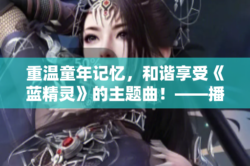 重温童年记忆，和谐享受《蓝精灵》的主题曲！——播放“么么么么么么么”