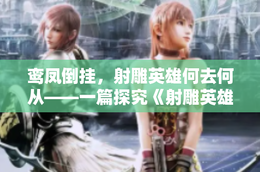 鸾凤倒挂，射雕英雄何去何从——一篇探究《射雕英雄传》主题的文章