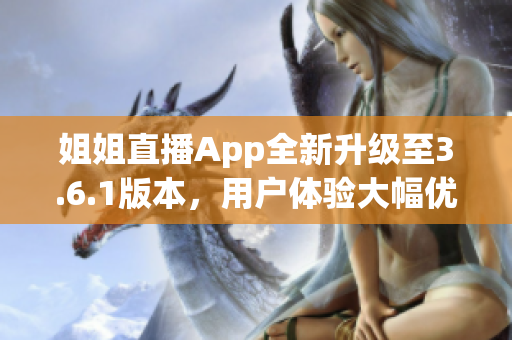 姐姐直播App全新升级至3.6.1版本，用户体验大幅优化(1)