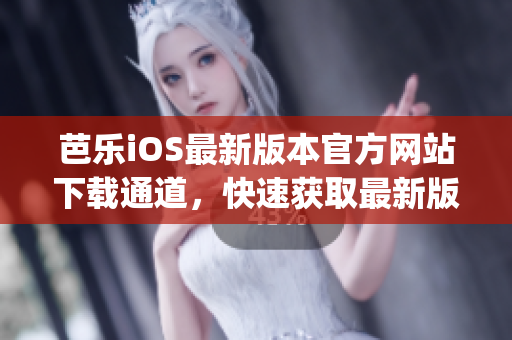 芭乐iOS最新版本官方网站下载通道，快速获取最新版应用(1)
