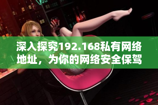 深入探究192.168私有网络地址，为你的网络安全保驾护航