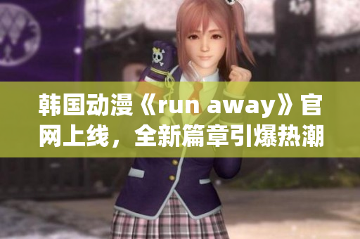 韩国动漫《run away》官网上线，全新篇章引爆热潮(1)