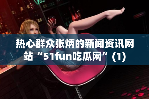 热心群众张炳的新闻资讯网站“51fun吃瓜网”(1)