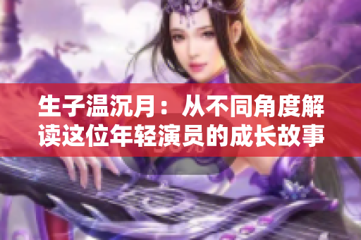生子温沉月：从不同角度解读这位年轻演员的成长故事