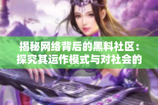 揭秘网络背后的黑料社区：探究其运作模式与对社会的影响