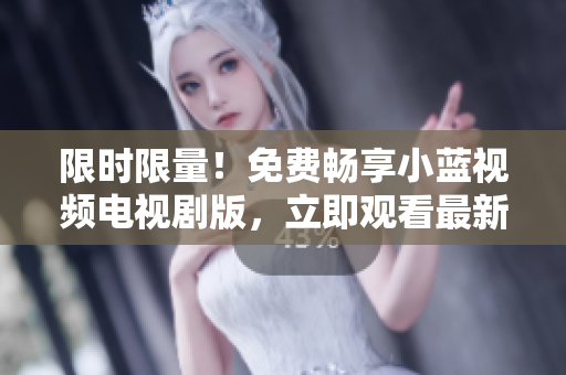 限时限量！免费畅享小蓝视频电视剧版，立即观看最新精彩剧集！