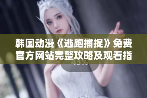 韩国动漫《逃跑捕捉》免费官方网站完整攻略及观看指南 韩国动漫《逃跑捕捉》免费官方网站完整攻略及观看指南