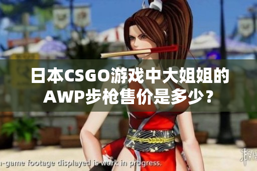 日本CSGO游戏中大姐姐的AWP步枪售价是多少？