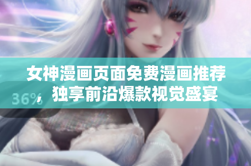 女神漫画页面免费漫画推荐，独享前沿爆款视觉盛宴