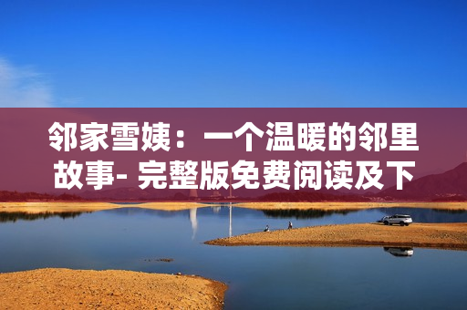 邻家雪姨：一个温暖的邻里故事- 完整版免费阅读及下载