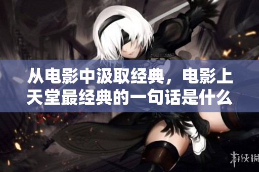 从电影中汲取经典，电影上天堂最经典的一句话是什么