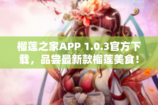 榴莲之家APP 1.0.3官方下载，品尝最新款榴莲美食！