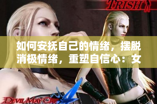 如何安抚自己的情绪，摆脱消极情绪，重塑自信心：女生的自我疗愈指南