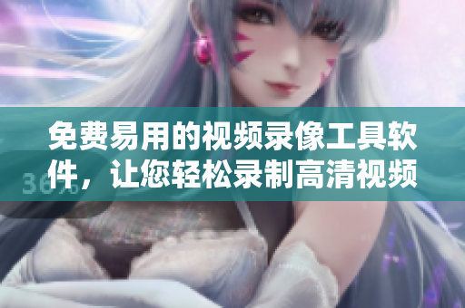 免费易用的视频录像工具软件，让您轻松录制高清视频