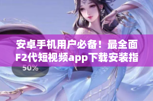 安卓手机用户必备！最全面F2代短视频app下载安装指南