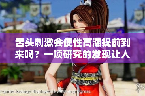 舌头刺激会使性高潮提前到来吗？一项研究的发现让人大开眼界