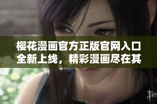 樱花漫画官方正版官网入口全新上线，精彩漫画尽在其中