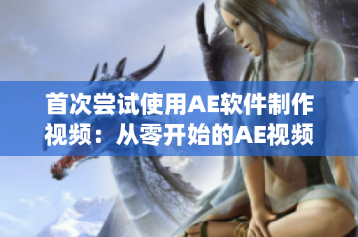 首次尝试使用AE软件制作视频：从零开始的AE视频制作体验分享(1)