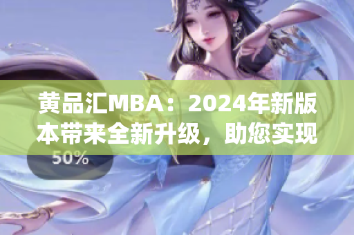 黄品汇MBA：2024年新版本带来全新升级，助您实现职业巅峰(1)