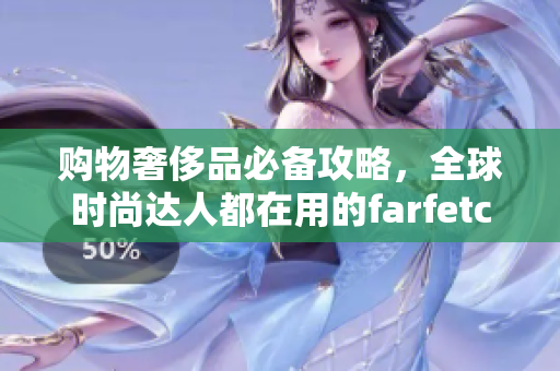 购物奢侈品必备攻略，全球时尚达人都在用的farfetch代购平台已经开放海外直邮服务！