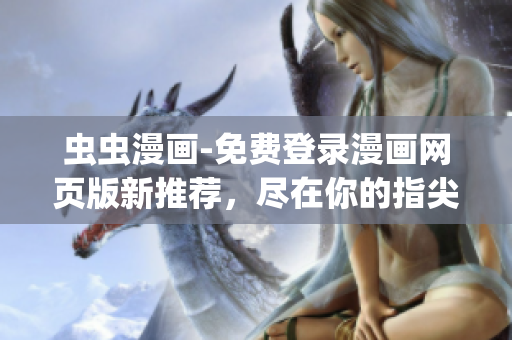 虫虫漫画-免费登录漫画网页版新推荐，尽在你的指尖!(1)