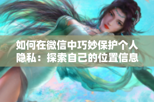如何在微信中巧妙保护个人隐私：探索自己的位置信息隐私设置