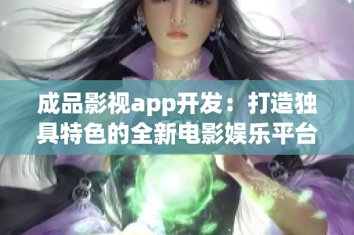 成品影视app开发：打造独具特色的全新电影娱乐平台