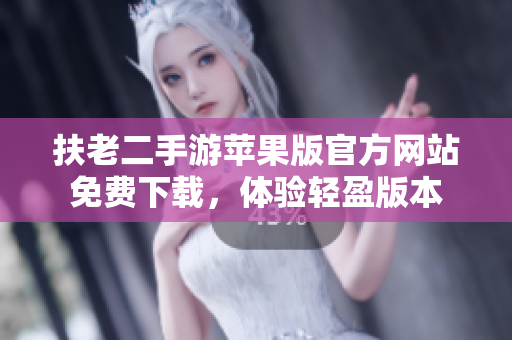 扶老二手游苹果版官方网站免费下载，体验轻盈版本