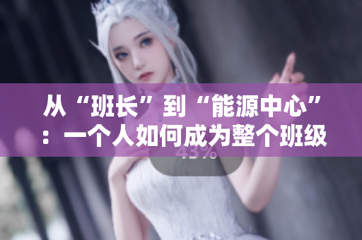 从“班长”到“能源中心”：一个人如何成为整个班级的插座