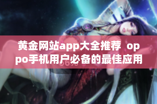 黄金网站app大全推荐  oppo手机用户必备的最佳应用软件