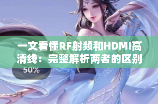 一文看懂RF射频和HDMI高清线：完整解析两者的区别