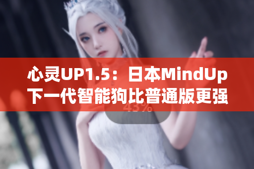 心灵UP1.5：日本MindUp下一代智能狗比普通版更强大