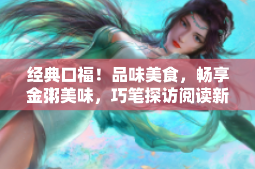 经典口福！品味美食，畅享金粥美味，巧笔探访阅读新天地