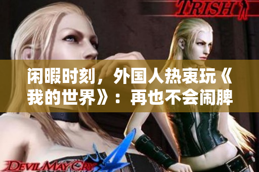 闲暇时刻，外国人热衷玩《我的世界》：再也不会闹脾气的老外