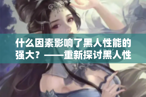 什么因素影响了黑人性能的强大？——重新探讨黑人性能的秘密