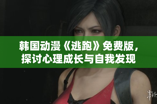 韩国动漫《逃跑》免费版，探讨心理成长与自我发现