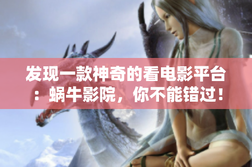 发现一款神奇的看电影平台：蜗牛影院，你不能错过！