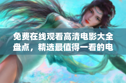 免费在线观看高清电影大全盘点，精选最值得一看的电影推荐列表(1)