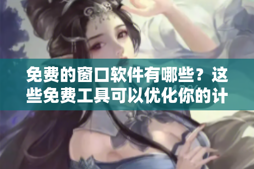 免费的窗口软件有哪些？这些免费工具可以优化你的计算机设置。