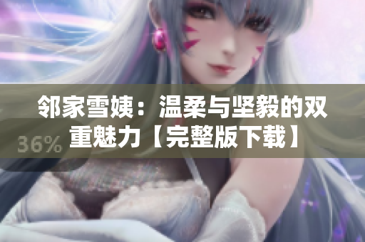 邻家雪姨：温柔与坚毅的双重魅力【完整版下载】