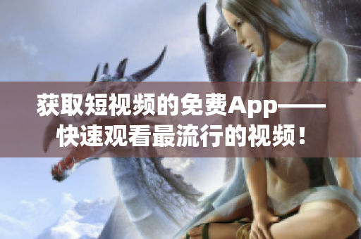 获取短视频的免费App——快速观看最流行的视频！