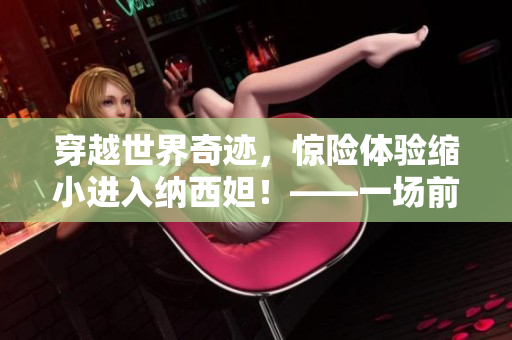 穿越世界奇迹，惊险体验缩小进入纳西妲！——一场前所未有的惊险之旅