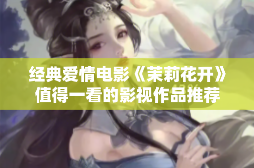 经典爱情电影《茉莉花开》值得一看的影视作品推荐