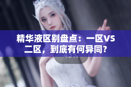 精华液区别盘点：一区VS二区，到底有何异同？
