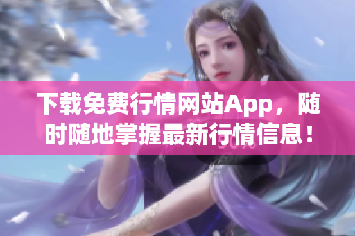 下载免费行情网站App，随时随地掌握最新行情信息！