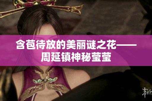 含苞待放的美丽谜之花——周延镇神秘莹莹