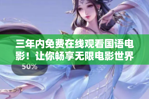 三年内免费在线观看国语电影！让你畅享无限电影世界